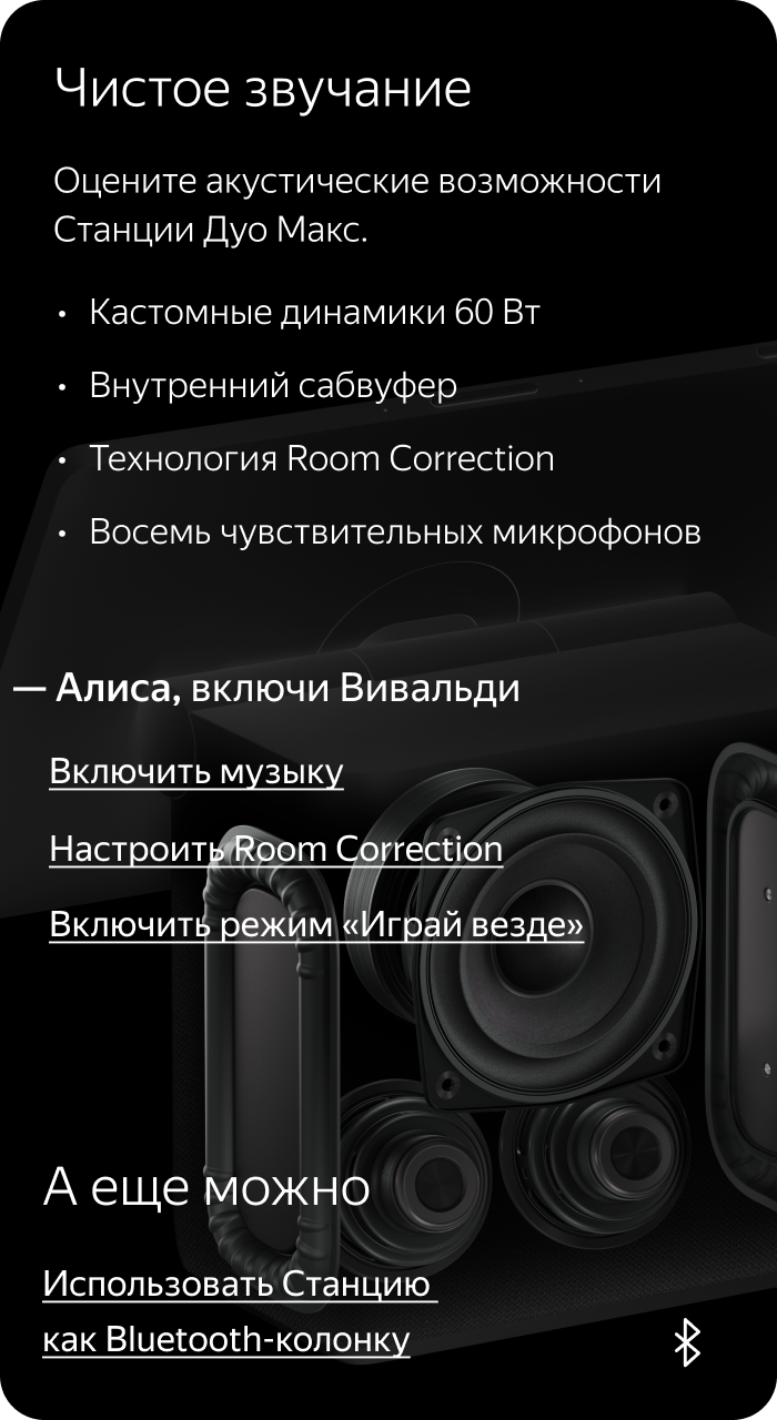Чистое звучание. Оцените акустические возможности Станции Дуо Макс: кастомные динамики 60 Вт, внутренний сабвуфер, технологию Room Correction, восемь чувствительных микрофонов. Скажите: «Алиса, включи Вивальди».