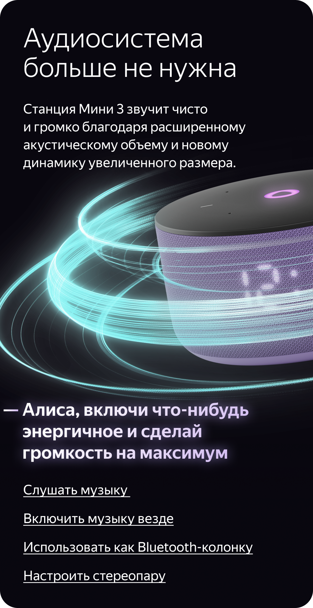 Аудиосистема больше не нужна. Станция Мини 3 звучит чисто и громко благодаря расширенному акустическому объему и новому динамику увеличенного размера. «Алиса, включи что-нибудь энергичное и сделай громкость на максимум»