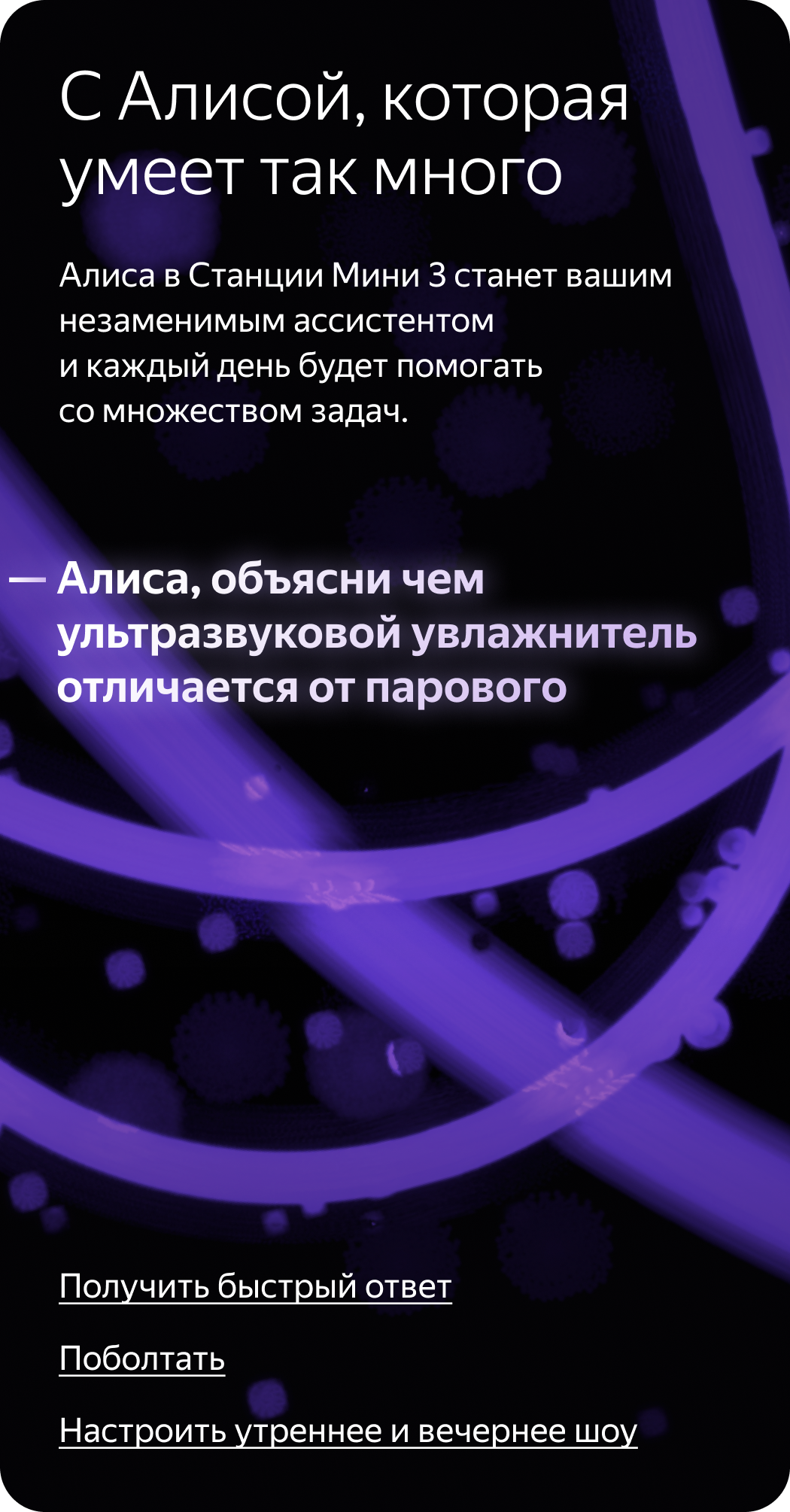 С Алисой, которая умеет так много. Алиса в Станции Мини 3 станет вашим незаменимым ассистентом и каждый день будет помогать со множеством задач. «Алиса, объясни чем ультразвуковой увлажнитель отличается от парового»